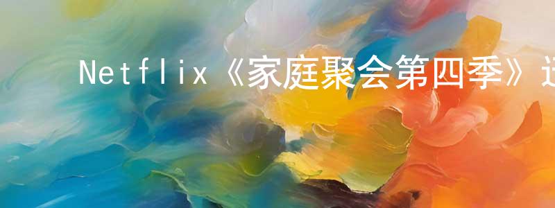 ﻿曾凡民发布﻿Netflix《家庭聚会第四季》迅雷下载/在线观看/百度云-都市/情感-美剧天堂